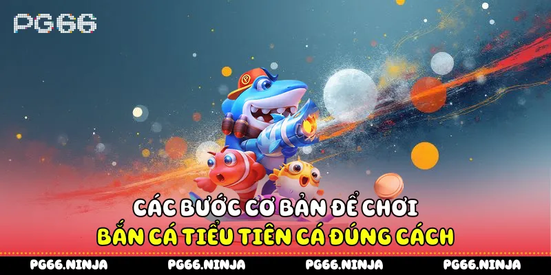 Các bước cơ bản để chơi bắn cá tiểu tiên cá đúng cách